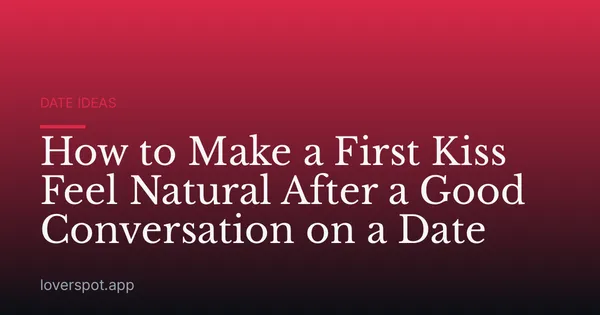How to Make a First Kiss Feel Natural After a Good Conversation on a Date
