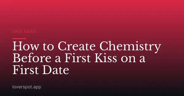 How to Create Chemistry Before a First Kiss on a First Date