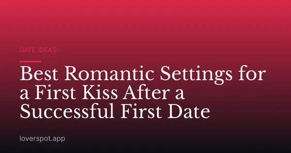 Best Romantic Settings for a First Kiss After a Successful First Date