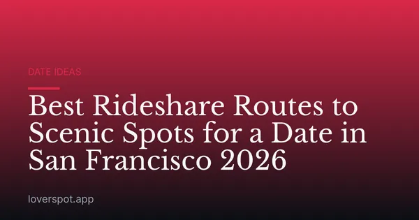 Best Rideshare Routes to Scenic Spots for a Date in San Francisco 2026