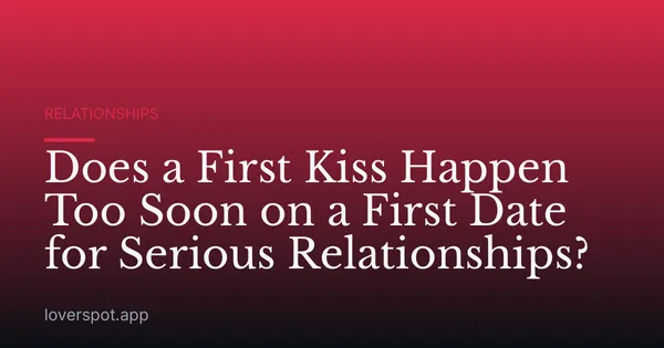 Does a First Kiss Happen Too Soon on a First Date for Serious Relationships?