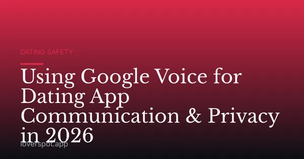 Using Google Voice for Dating App Communication & Privacy in 2026