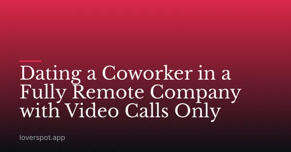 Dating a Coworker in a Fully Remote Company with Video Calls Only