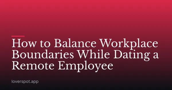 How to Balance Workplace Boundaries While Dating a Remote Employee