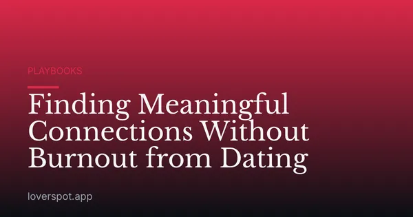 Finding Meaningful Connections Without Burnout from Dating