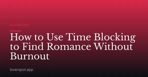 How to Use Time Blocking to Find Romance Without Burnout