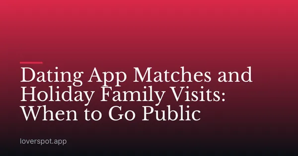 Dating App Matches and Holiday Family Visits: When to Go Public