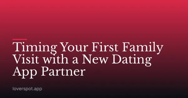 Timing Your First Family Visit with a New Dating App Partner