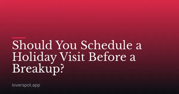Should You Schedule a Holiday Visit Before a Breakup?