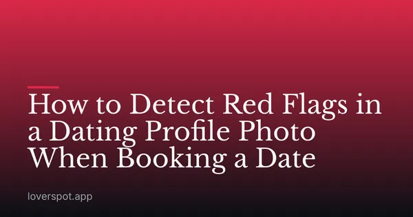 How to Detect Red Flags in a Dating Profile Photo When Booking a Date