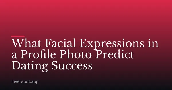What Facial Expressions in a Profile Photo Predict Dating Success
