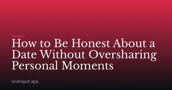 How to Be Honest About a Date Without Oversharing Personal Moments