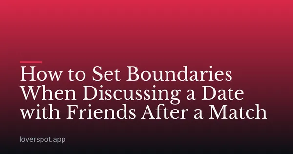 How to Set Boundaries When Discussing a Date with Friends After a Match