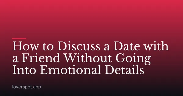 How to Discuss a Date with a Friend Without Going Into Emotional Details