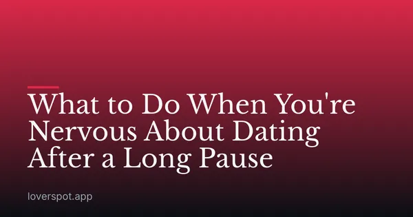 What to Do When You're Nervous About Dating After a Long Pause