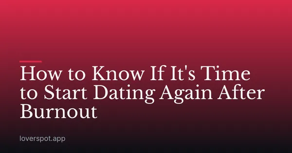 How to Know If It's Time to Start Dating Again After Burnout