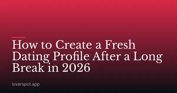 How to Create a Fresh Dating Profile After a Long Break in 2026
