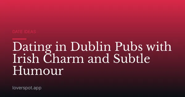 Dating in Dublin Pubs with Irish Charm and Subtle Humour