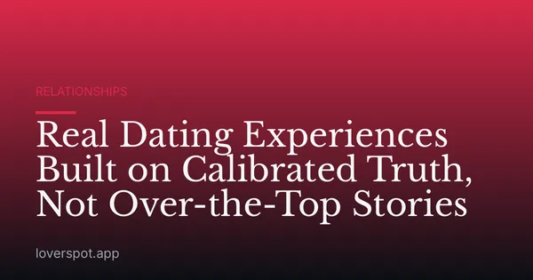 Real Dating Experiences Built on Calibrated Truth, Not Over-the-Top Stories