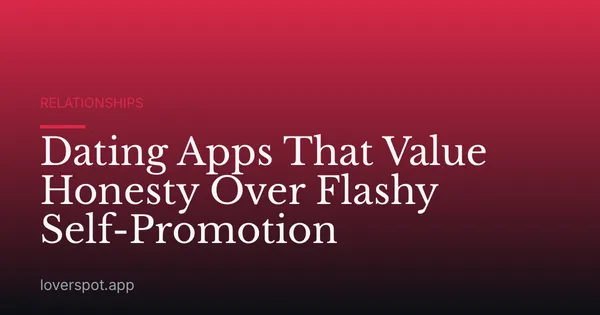 Dating Apps That Value Honesty Over Flashy Self-Promotion