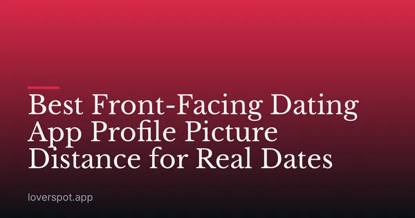 Best Front-Facing Dating App Profile Picture Distance for Real Dates
