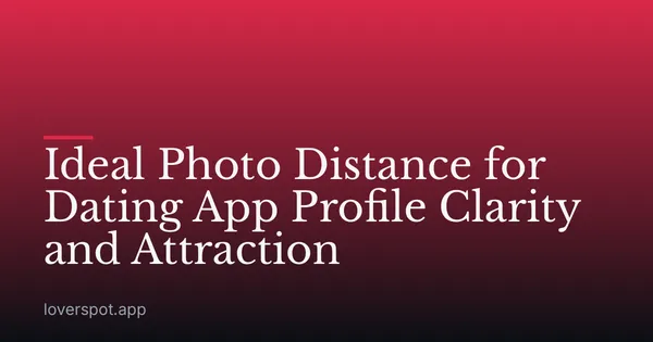 Ideal Photo Distance for Dating App Profile Clarity and Attraction