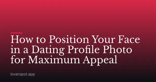 How to Position Your Face in a Dating Profile Photo for Maximum Appeal