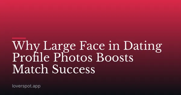 Why Large Face in Dating Profile Photos Boosts Match Success