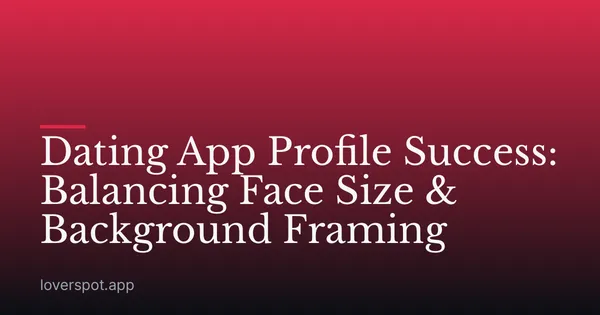 Dating App Profile Success: Balancing Face Size & Background Framing