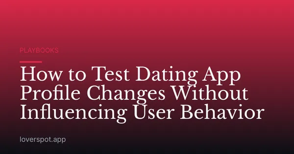 How to Test Dating App Profile Changes Without Influencing User Behavior