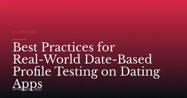 Best Practices for Real-World Date-Based Profile Testing on Dating Apps