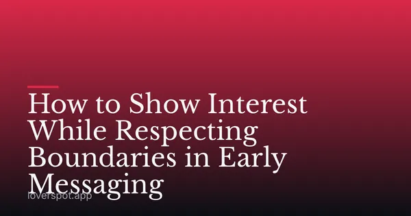 How to Show Interest While Respecting Boundaries in Early Messaging