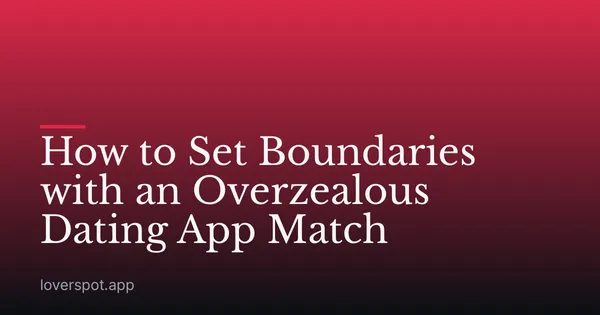 How to Set Boundaries with an Overzealous Dating App Match