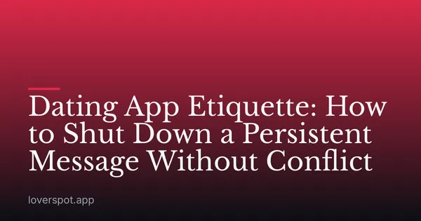 Dating App Etiquette: How to Shut Down a Persistent Message Without Conflict