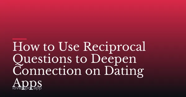 How to Use Reciprocal Questions to Deepen Connection on Dating Apps