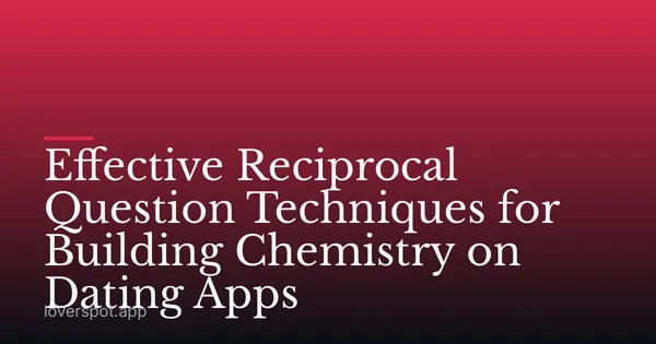 Effective Reciprocal Question Techniques for Building Chemistry on Dating Apps