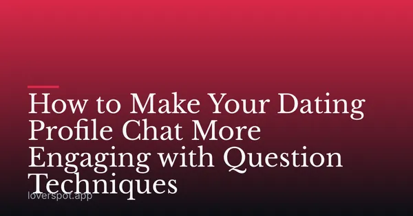 How to Make Your Dating Profile Chat More Engaging with Question Techniques