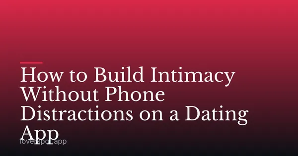 How to Build Intimacy Without Phone Distractions on a Dating App