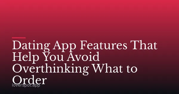 Dating App Features That Help You Avoid Overthinking What to Order