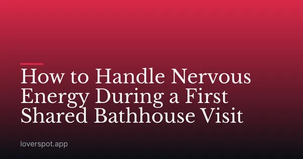 How to Handle Nervous Energy During a First Shared Bathhouse Visit