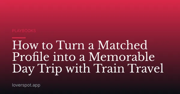 How to Turn a Matched Profile into a Memorable Day Trip with Train Travel