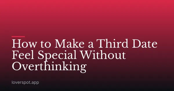 How to Make a Third Date Feel Special Without Overthinking