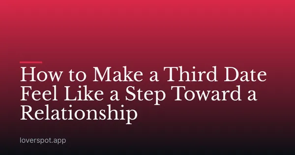 How to Make a Third Date Feel Like a Step Toward a Relationship