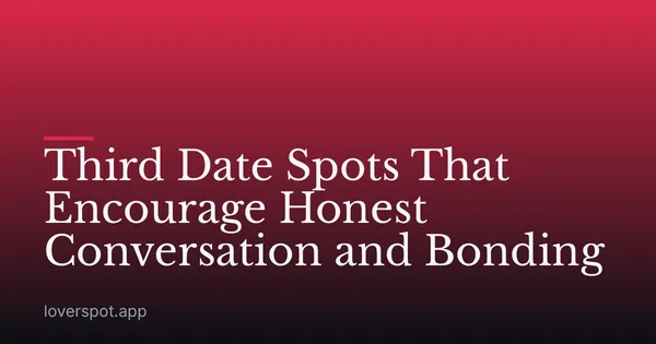 Third Date Spots That Encourage Honest Conversation and Bonding