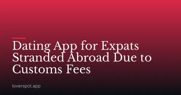 Dating App for Expats Stranded Abroad Due to Customs Fees