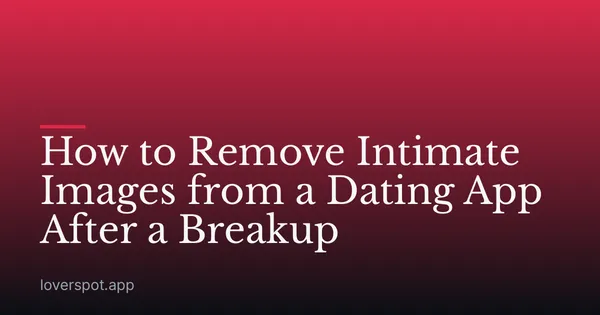How to Remove Intimate Images from a Dating App After a Breakup