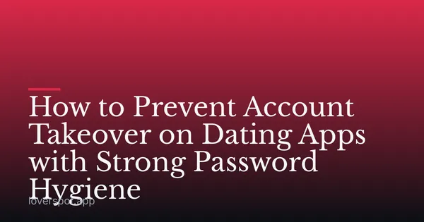 How to Prevent Account Takeover on Dating Apps with Strong Password Hygiene