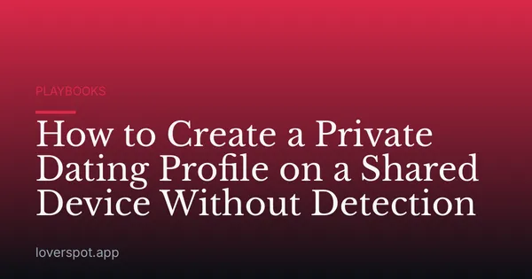 How to Create a Private Dating Profile on a Shared Device Without Detection
