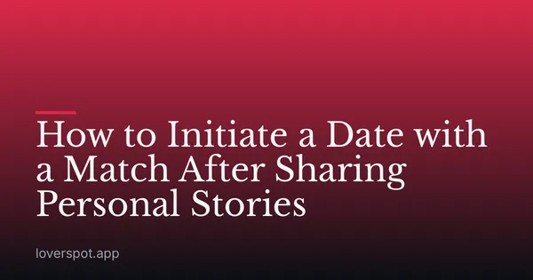 How to Initiate a Date with a Match After Sharing Personal Stories