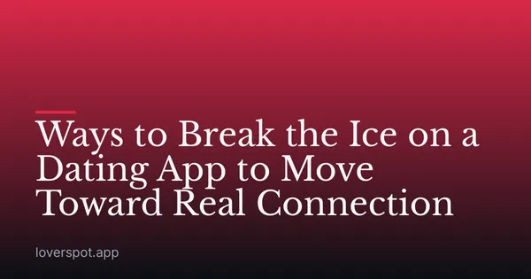 Ways to Break the Ice on a Dating App to Move Toward Real Connection